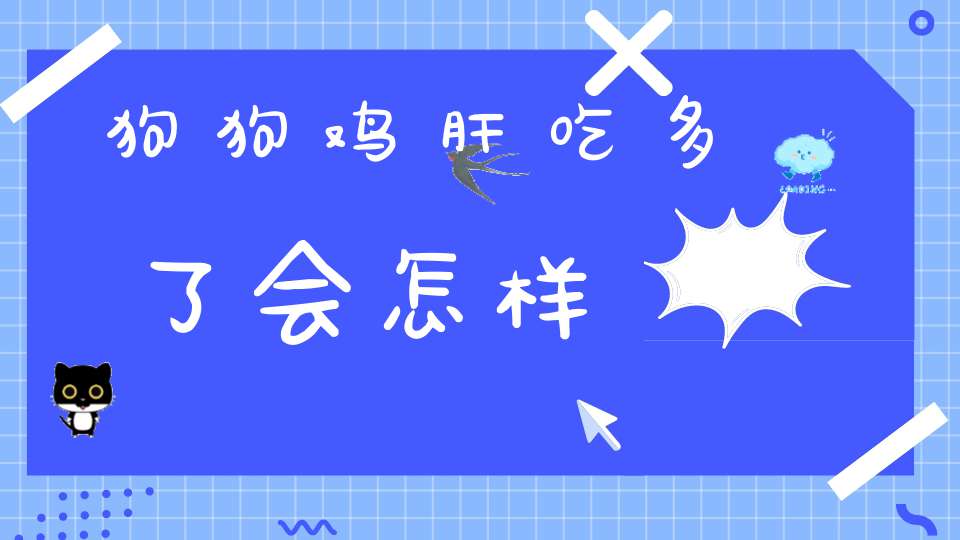 狗狗鸡肝吃多了会怎样(狗狗可不可以天天吃鸡肝?)