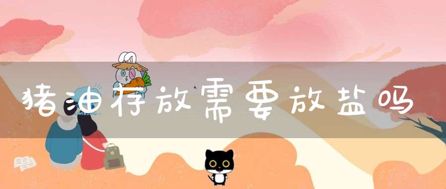 猪油存放需要放盐吗