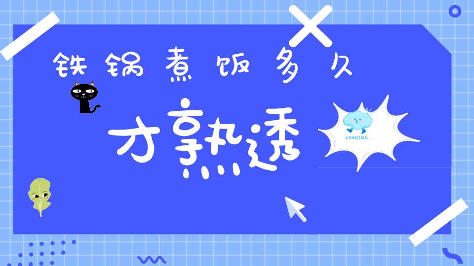 铁锅煮饭多久才熟透(闷锅蒸米饭多久能熟 焖米饭多久能熟)