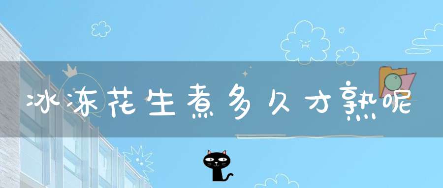 冰冻花生煮多久才熟呢(煮花生冷水下锅煮多久 煮花生冷水下锅煮的时长)