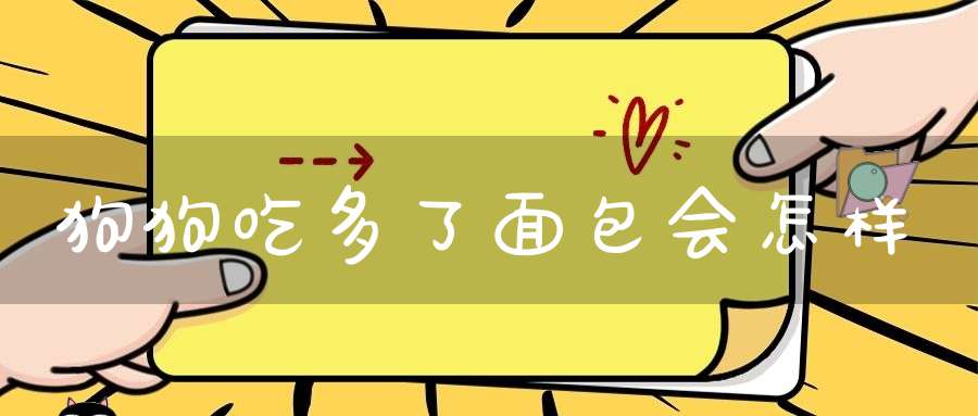 狗狗吃多了面包会怎样