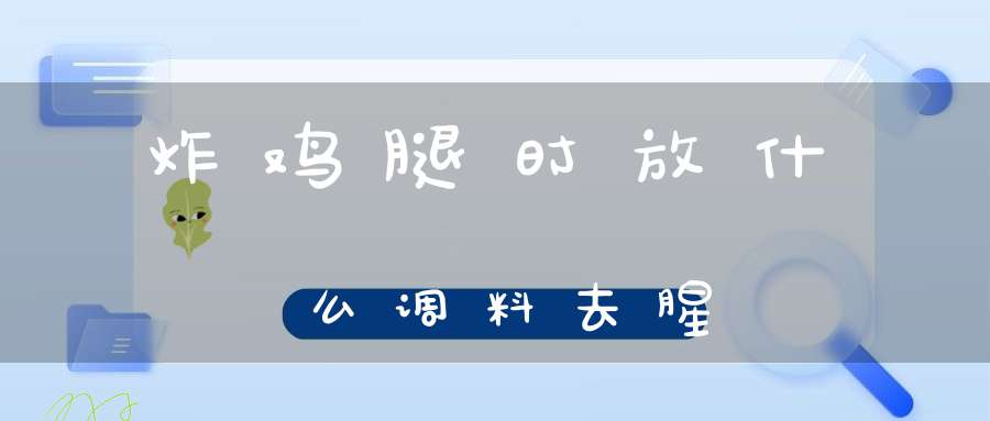 炸鸡腿时放什么调料去腥