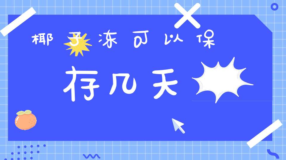 椰子冻可以保存几天(椰奶冻怎么做窍门 椰奶冻可以放冰箱冷藏吗)