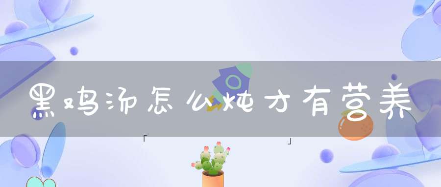 黑鸡汤怎么炖才有营养