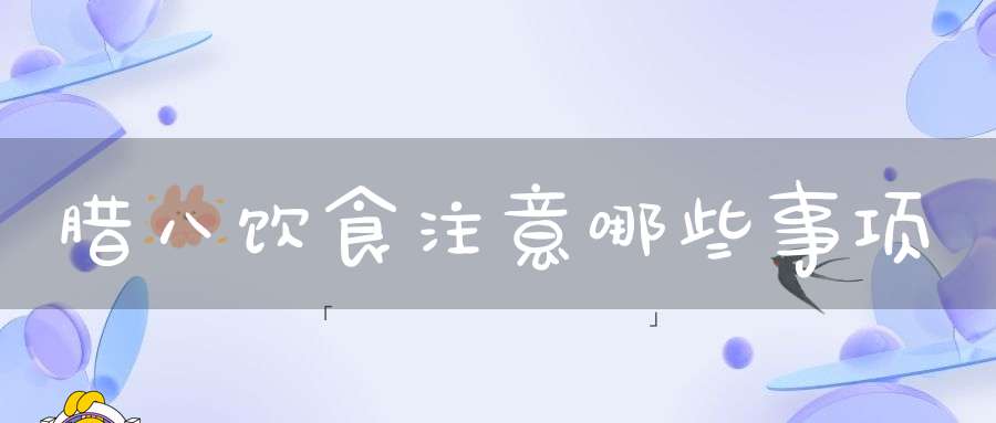 腊八饮食注意哪些事项(腊八粥什么时候吃?喝腊八粥注意事项)